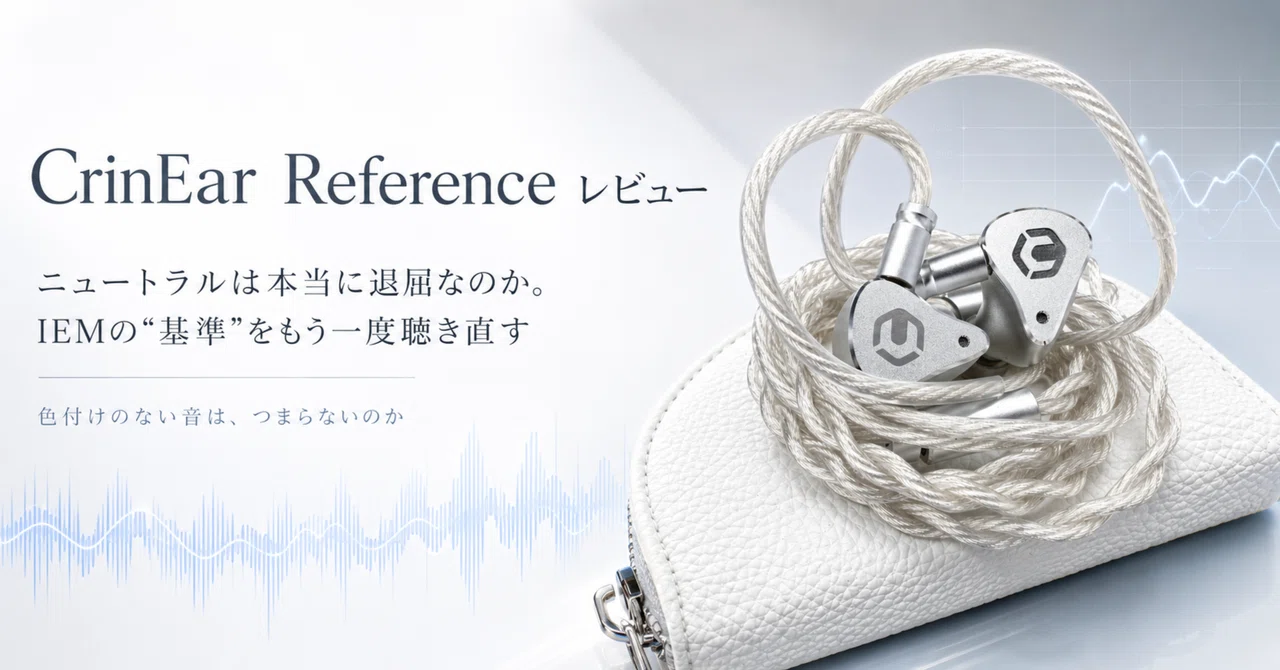 CrinEar Reference レビュー｜ニュートラルは退屈なのか。IEMの“基準