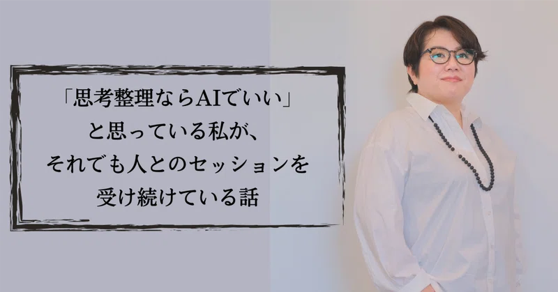 「思考整理ならAIでいい」と思っている私が、それでも人とのセッションを受け続けている話
