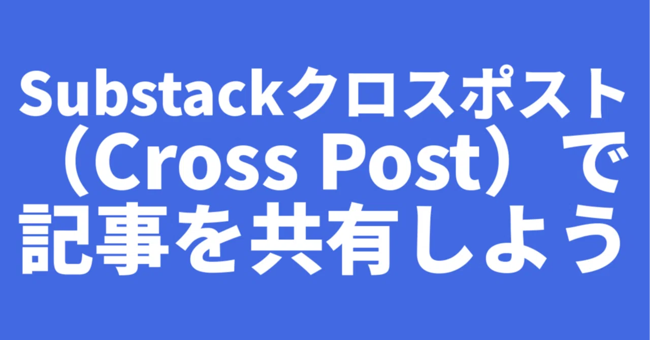Substack クロスポスト（Cross Post）で記事を共有しよう｜kmatsumo
