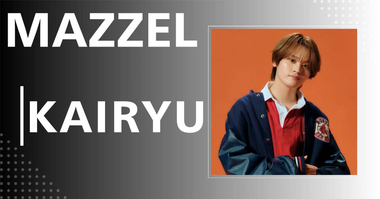 MAZZEL】KAIRYU｜完全網羅プロフィール＆経歴・最新情報まとめ｜メンズ
