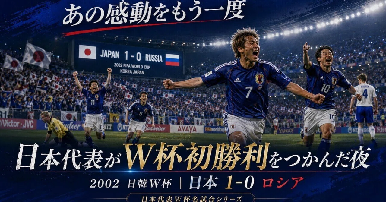 あの感動をもう一度｜日本代表がW杯初勝利をつかんだ夜。2002年ロシア