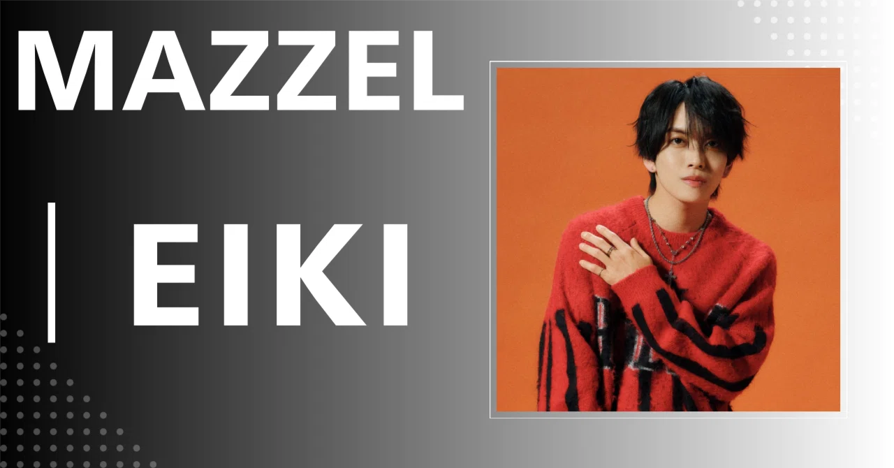 MAZZEL】EIKI｜完全網羅プロフィール＆経歴・最新情報まとめ｜メンズ