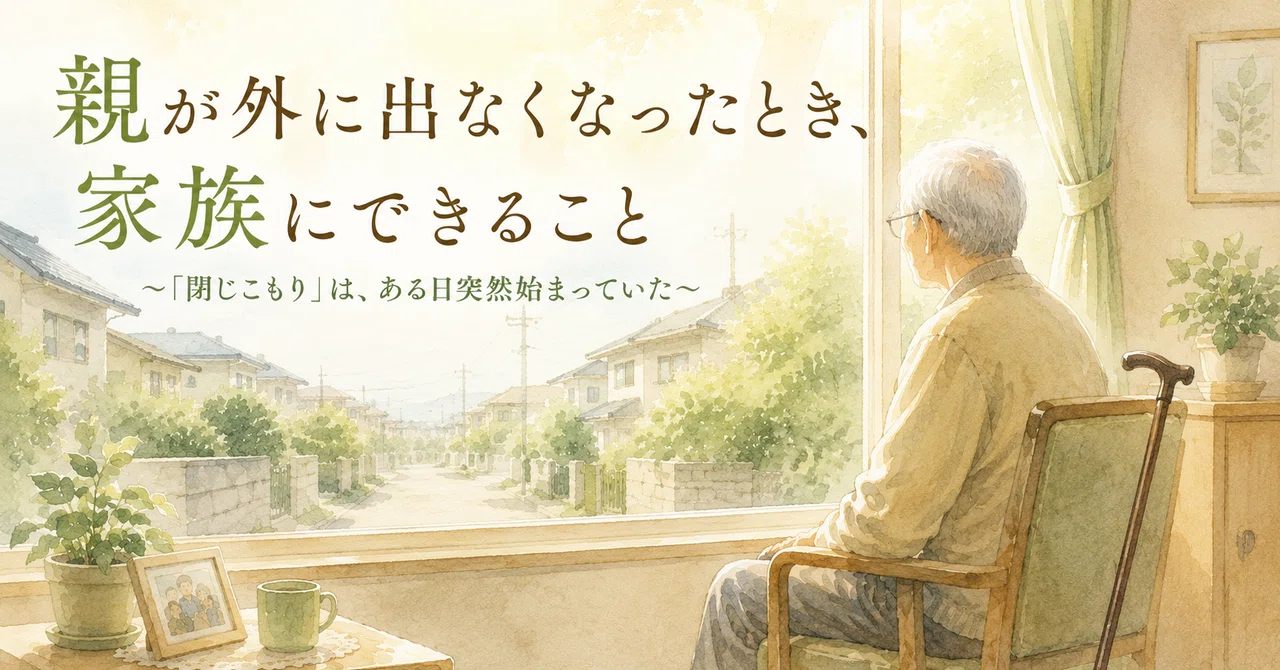 親が外に出なくなったとき、家族にできること〜「閉じこもり」は、ある日突然始まっていた〜|家族の意思決定サポート室|親の歩行相談