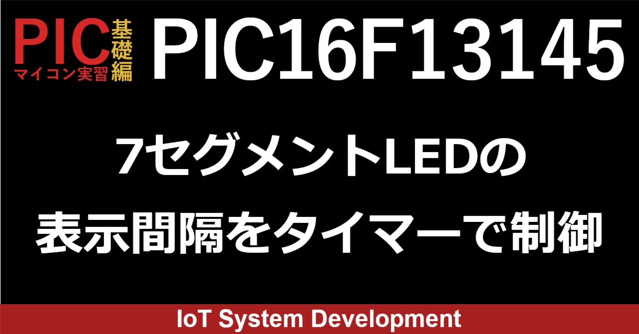 第13回：PIC16F13145で7セグメントLEDに表示させる16進数の表示間隔を