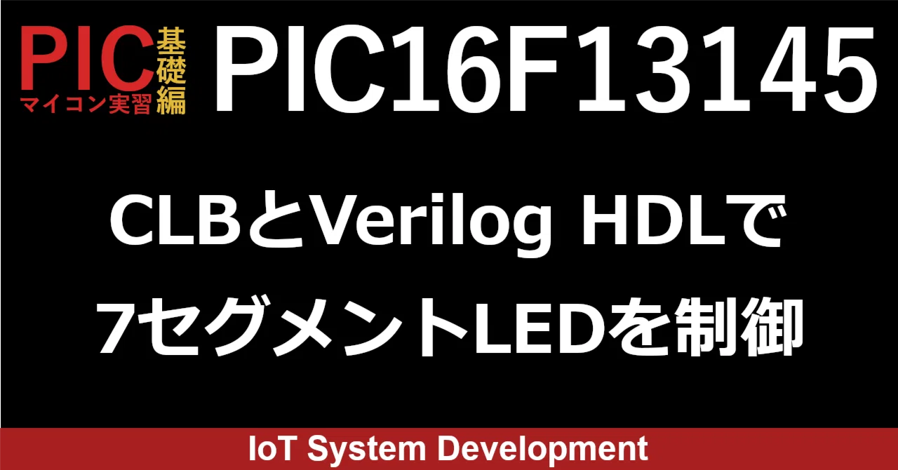 第12回：PIC16F13145のCLBでVerilog HDLを記述し、7セグメントLEDに16