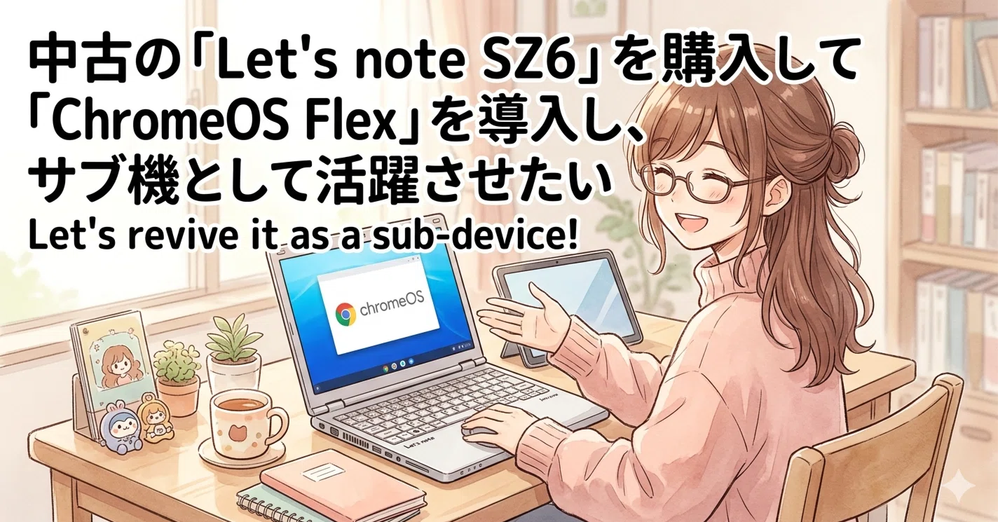中古の「Let's note SZ6」を購入して「ChromeOS Flex」を導入し、サブ