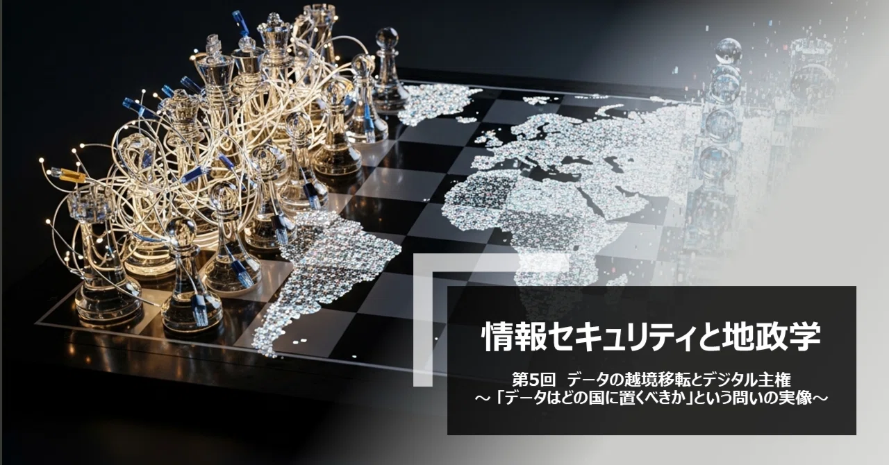 情報セキュリティと地政学 第5回 データの越境移転とデジタル主権 — 「データはどの国に置くべきか」という問いの実像