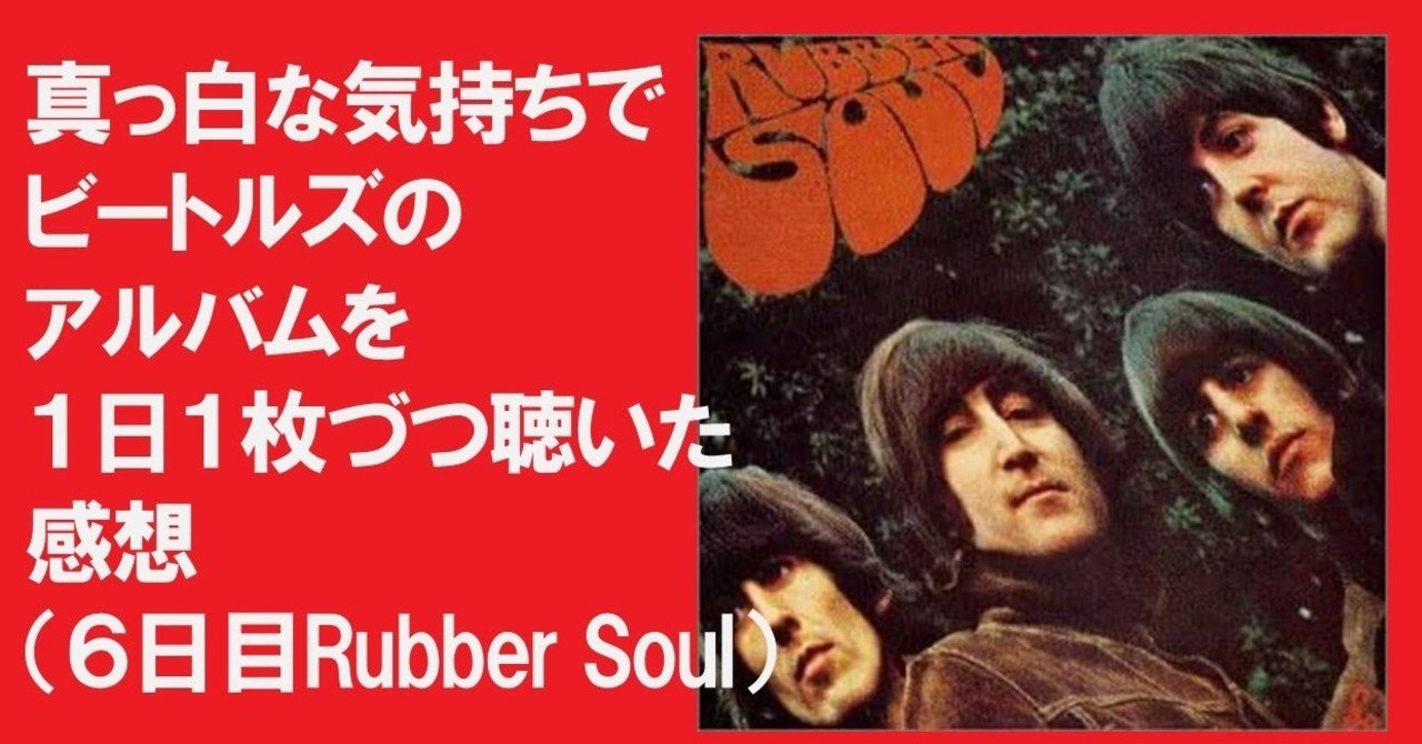 ６日目 Rubber Soul 真っ白な気持ちでビートルズのアルバムを１日１枚づつ聴いた感想 遊良カフカ Note