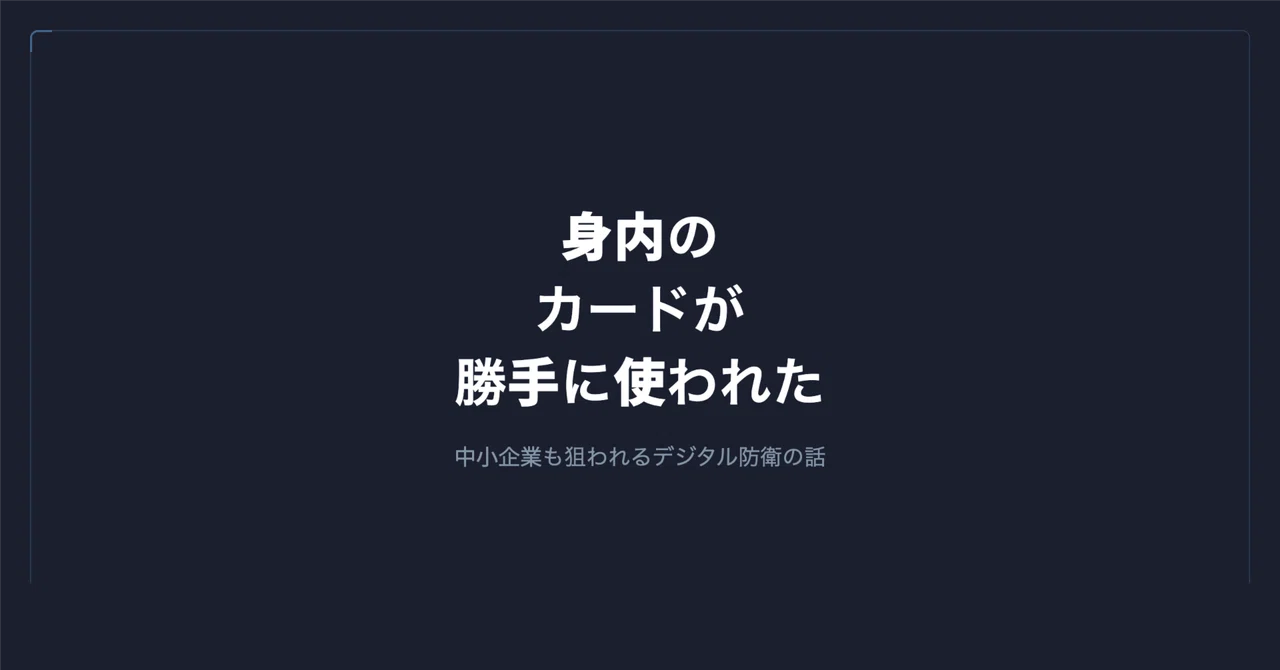 身内がカードを勝手に使われた話と、中小企業のデジタル防衛|谷岡 優士|FrameScript