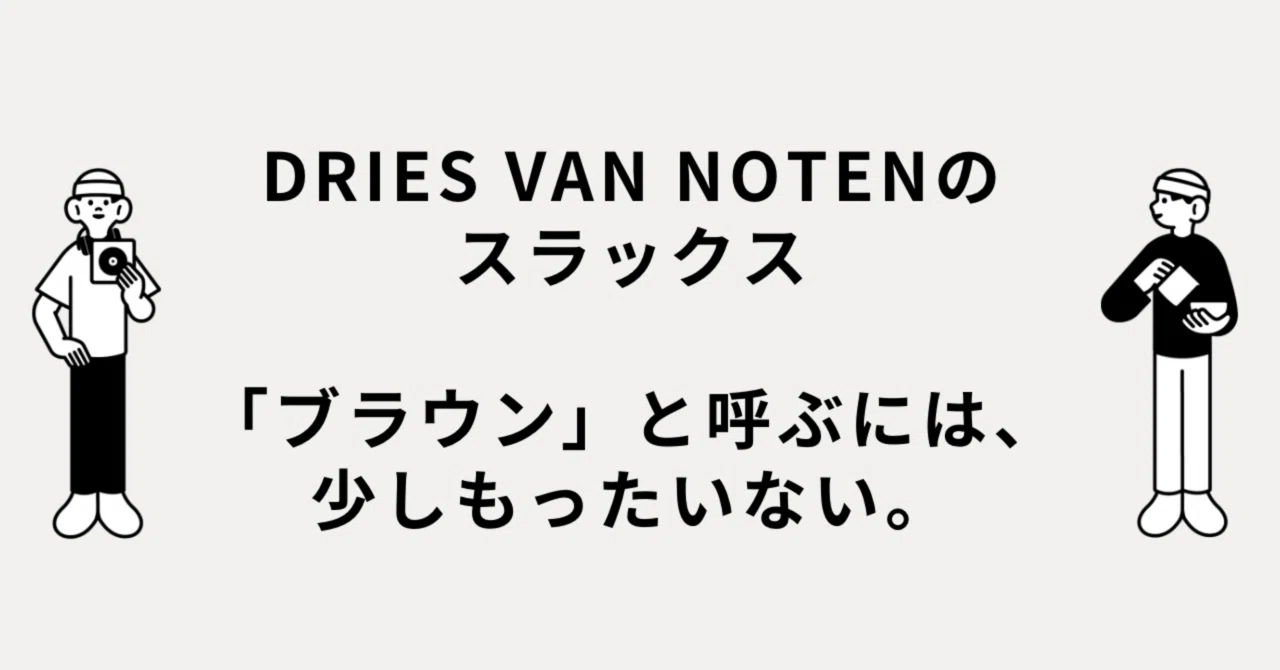 DRIES VAN NOTENのスラックス、「ブラウン」と呼ぶには、少し 
