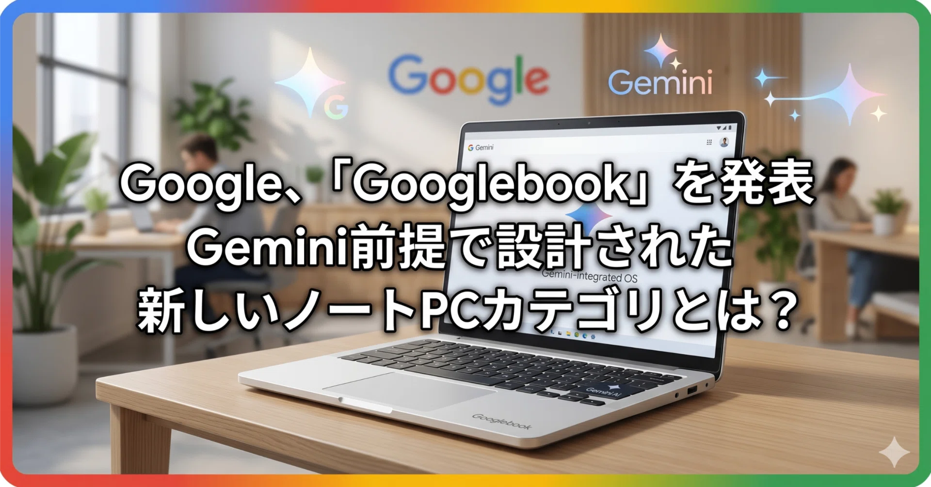 Google、「Googlebook」を発表 Gemini前提で設計された新しいノートPC 