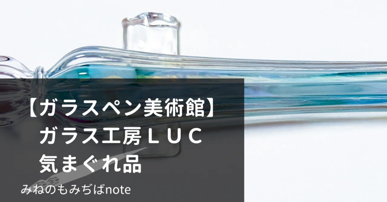 ガラスペン美術館】ガラス工房LUC 気まぐれ品｜みねのもみぢば
