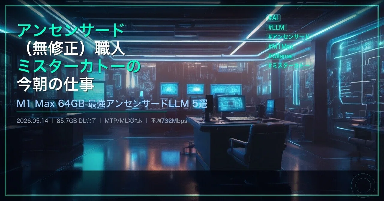 アンセンス職人ミスターカトーの今朝の仕事 — M1 Max最強アンセンサードLLM 5選