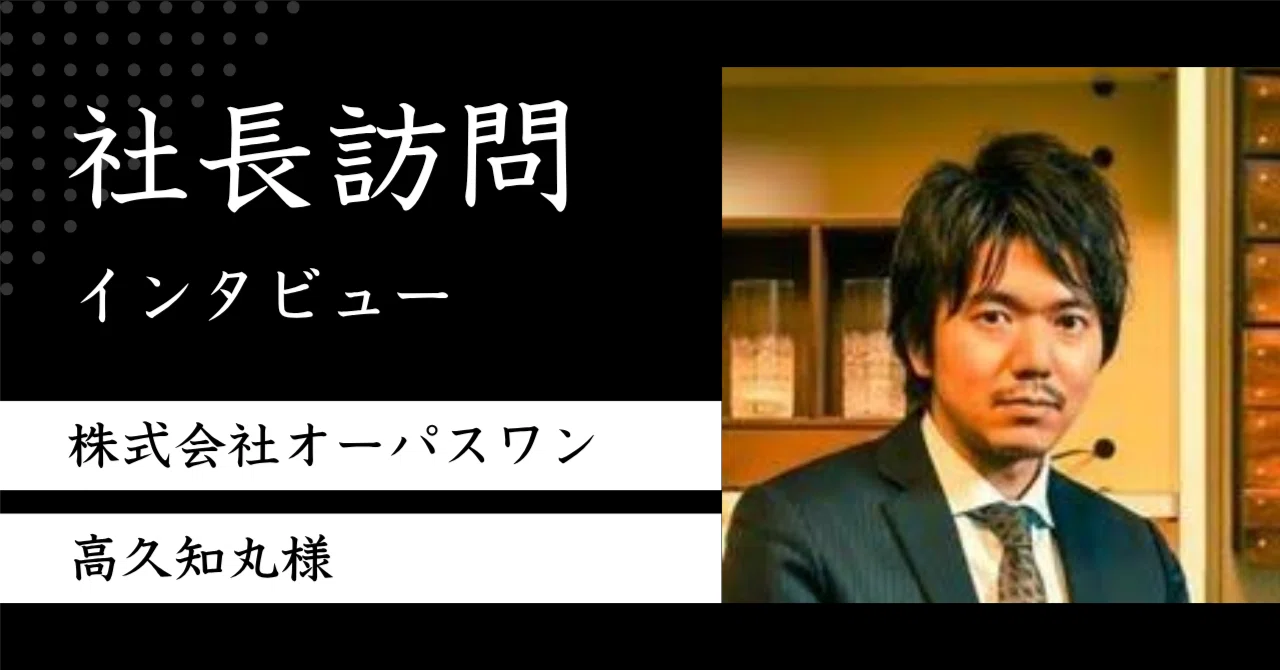 社長訪問インタビュー：株式会社オーパスワン 高久知丸 様｜社長訪問