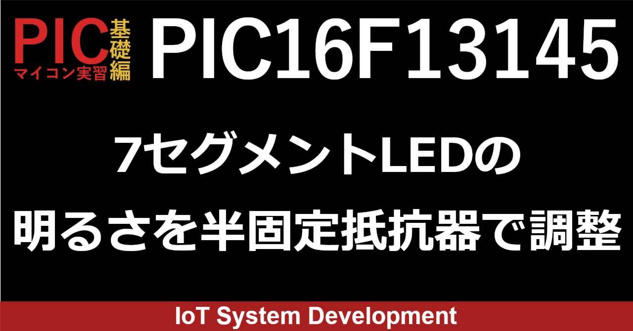 第15回：PIC16F13145で7セグメントLEDの明るさを半固定抵抗器で調整し