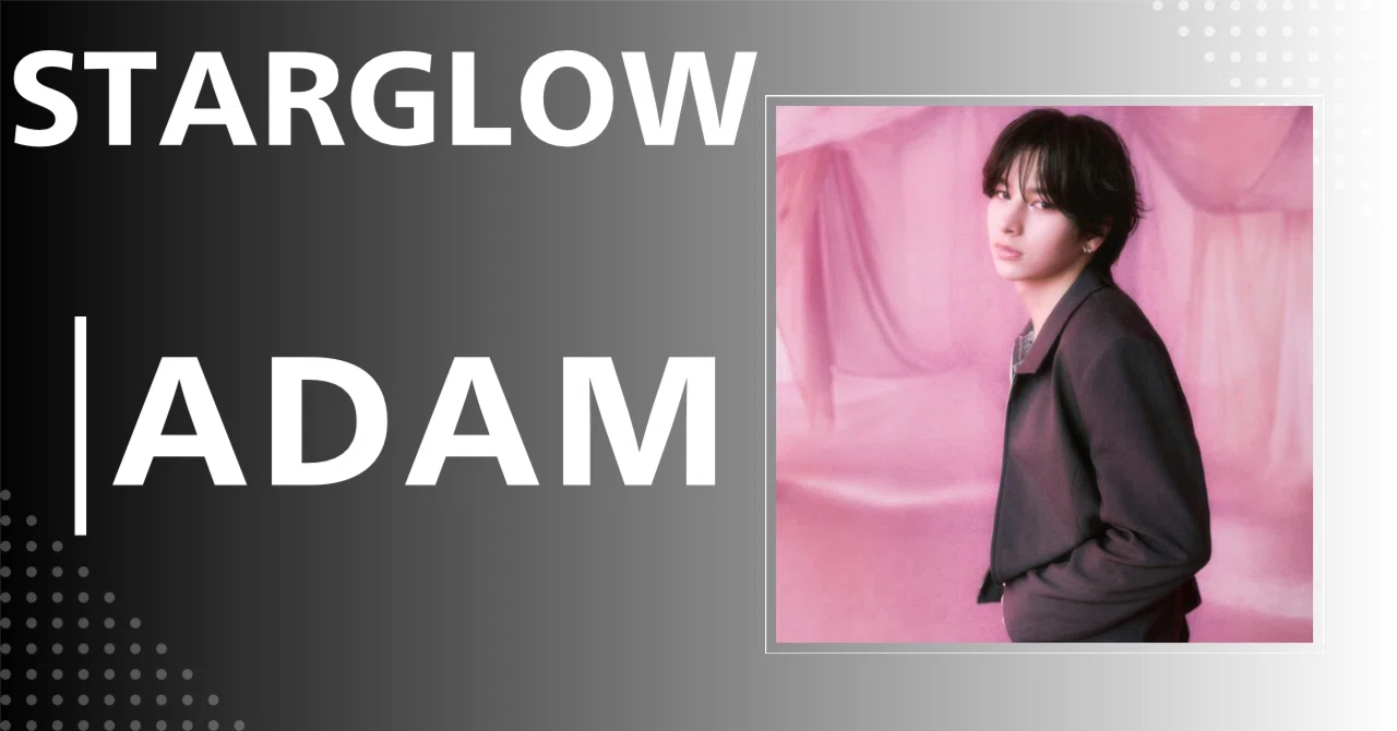 アダム プロフ必読 STARGLOW】ADAM｜完全網羅プロフィール＆経歴・最新情報まとめ｜メンズ