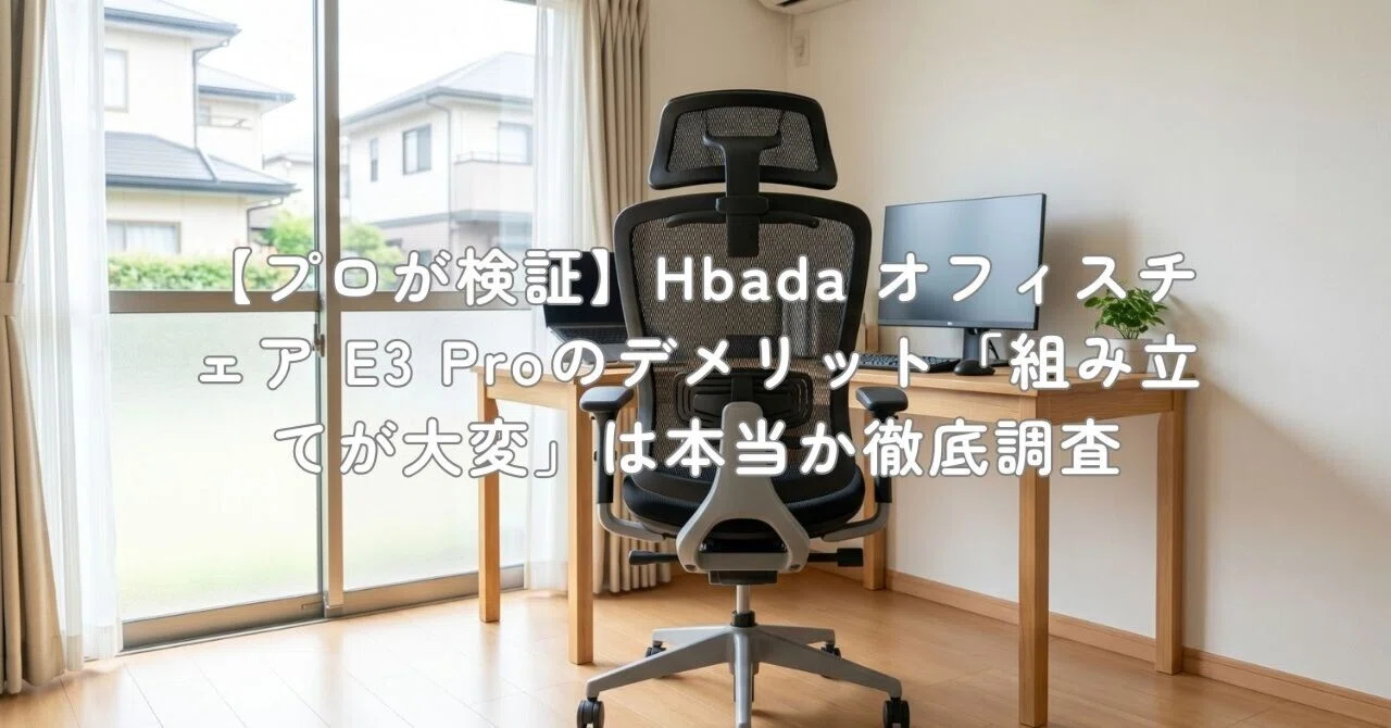 プロが検証】Hbada オフィスチェア E3 Proのデメリット「組み立てが 
