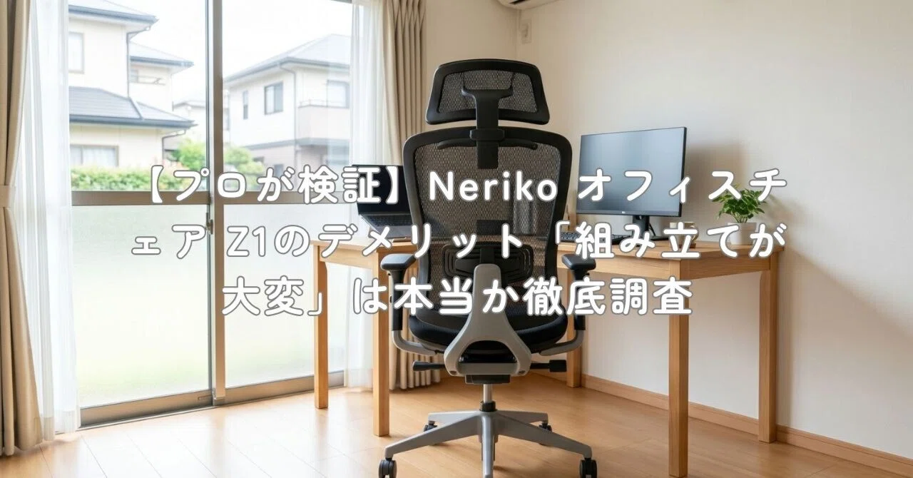 プロが検証】Neriko オフィスチェア Z1のデメリット「組み立てが大変 