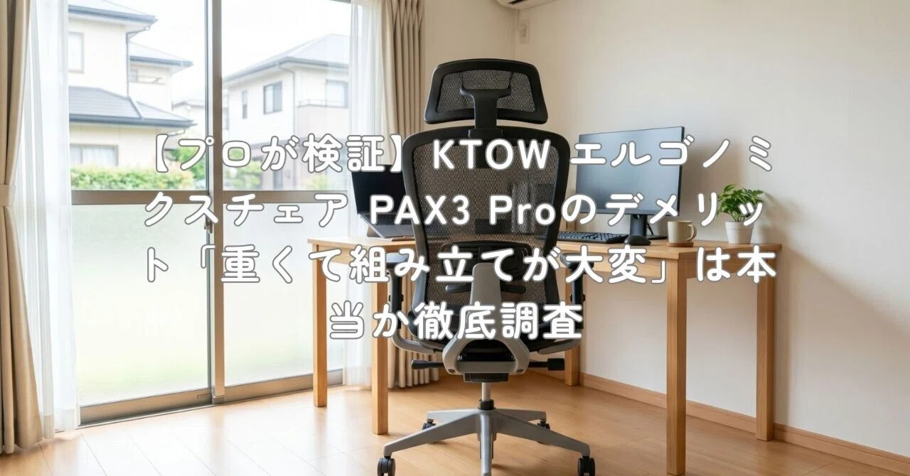 プロが検証】KTOW エルゴノミクスチェア PAX3 Proのデメリット「重くて 