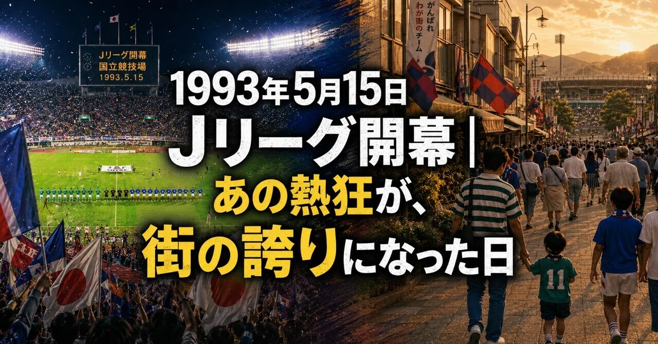 1993年5月15日 Jリーグ開幕｜あの熱狂が、街の誇りになった日｜谺剣