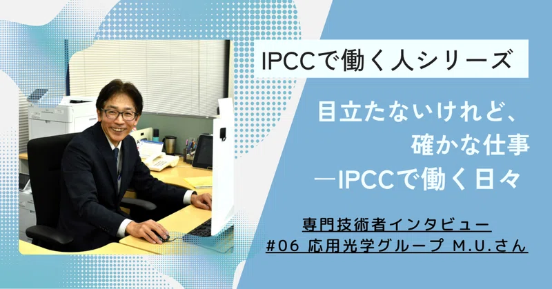IPCC社員(専門技術者)インタビュー #06 M.U.さん「目立たないけれど、確かな仕事―IPCCで働く日々」