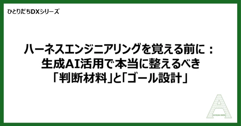 【ひとりだちDX】ハーネスエンジニアリングを覚える前に：生成AI活用で本当に整えるべき「判断材料」と「ゴール設計」