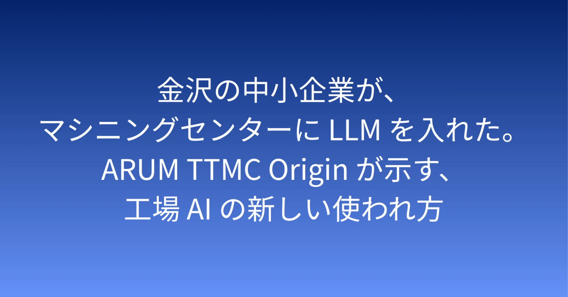 金沢の中小企業が、マシニングセンターに LLM を入れた。ARUM TTMC