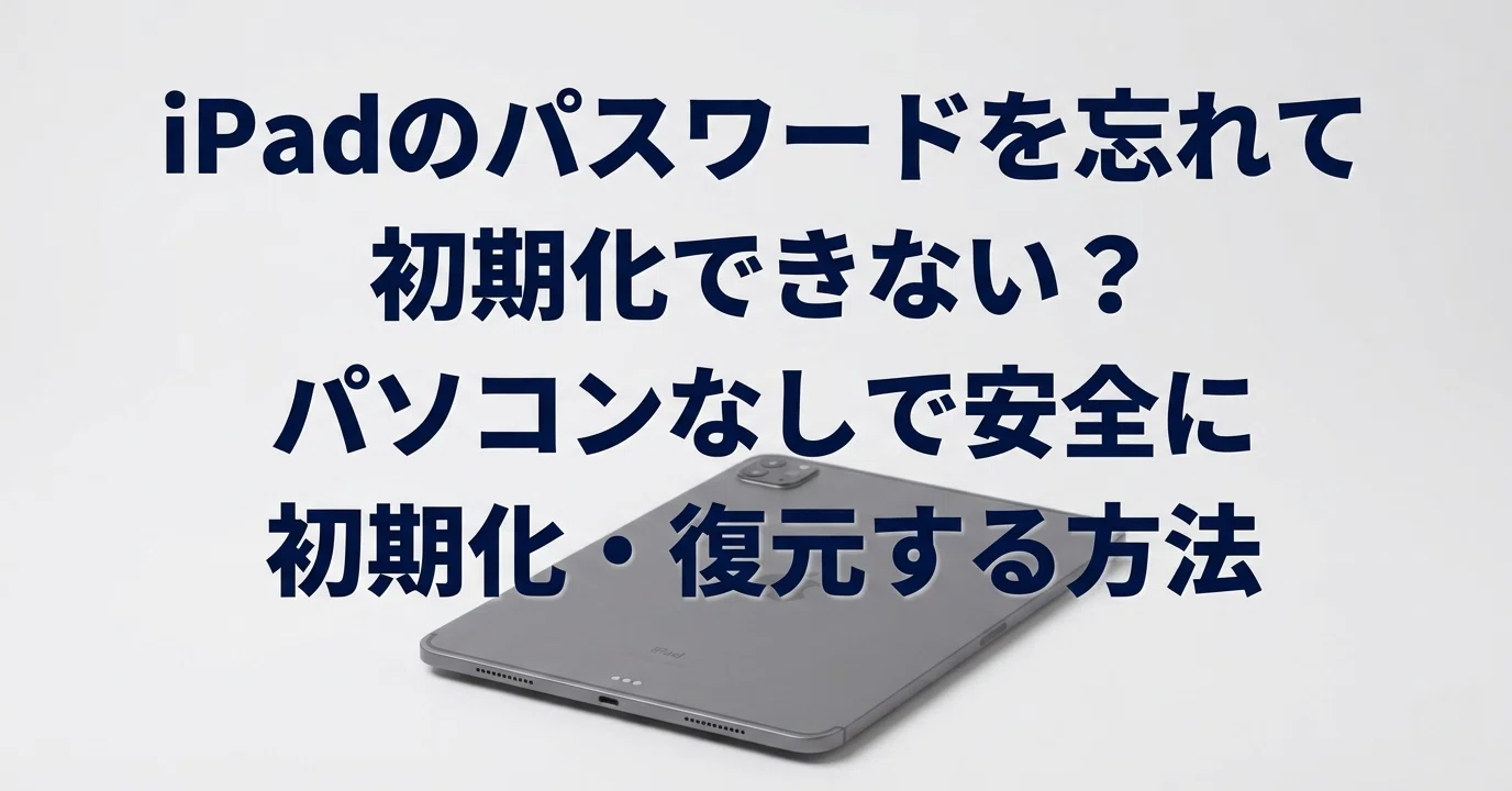 iPadのパスワードを忘れて初期化できない？パソコンなしで安全に初期化