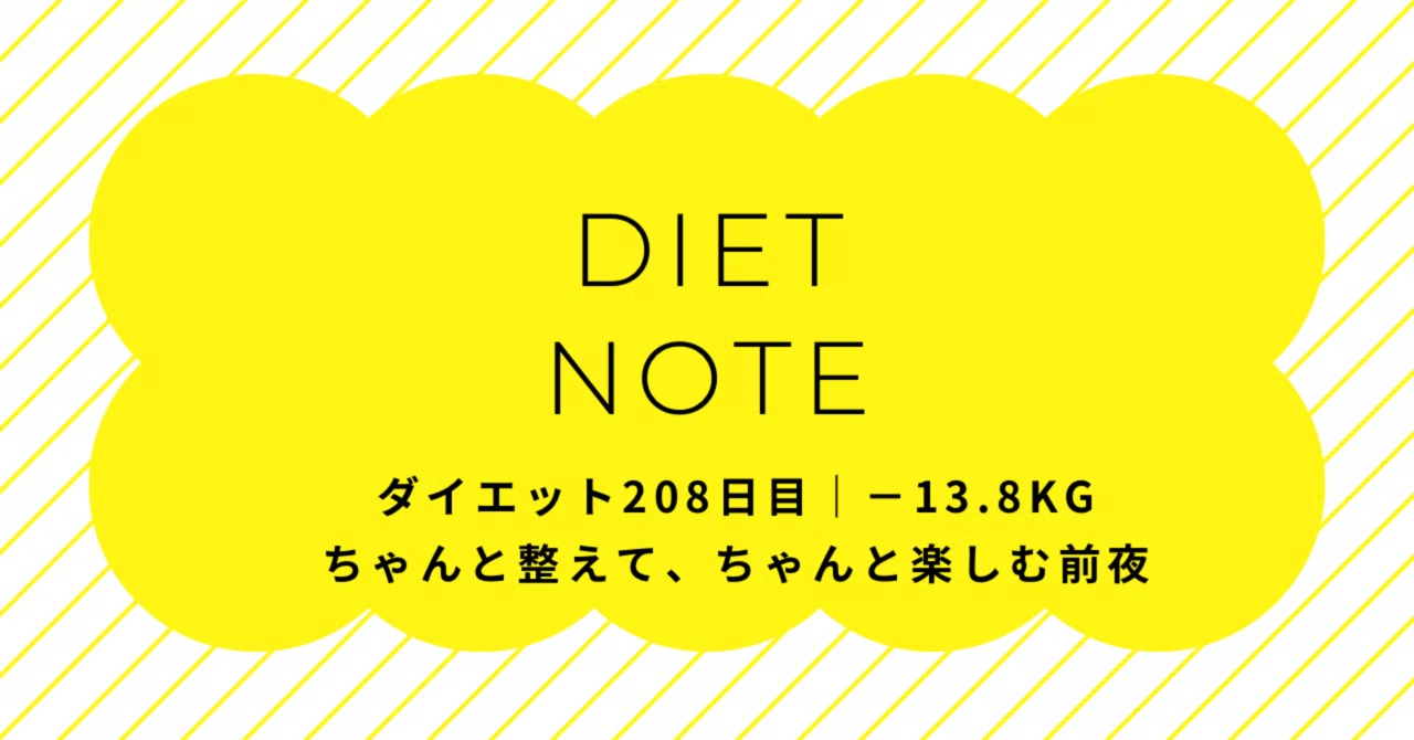 ダイエット208日目|−13.8kgちゃんと整えて、ちゃんと楽しむ前夜 ダイエット208日目|−13.8kgちゃんと整えて、ちゃんと楽しむ前夜