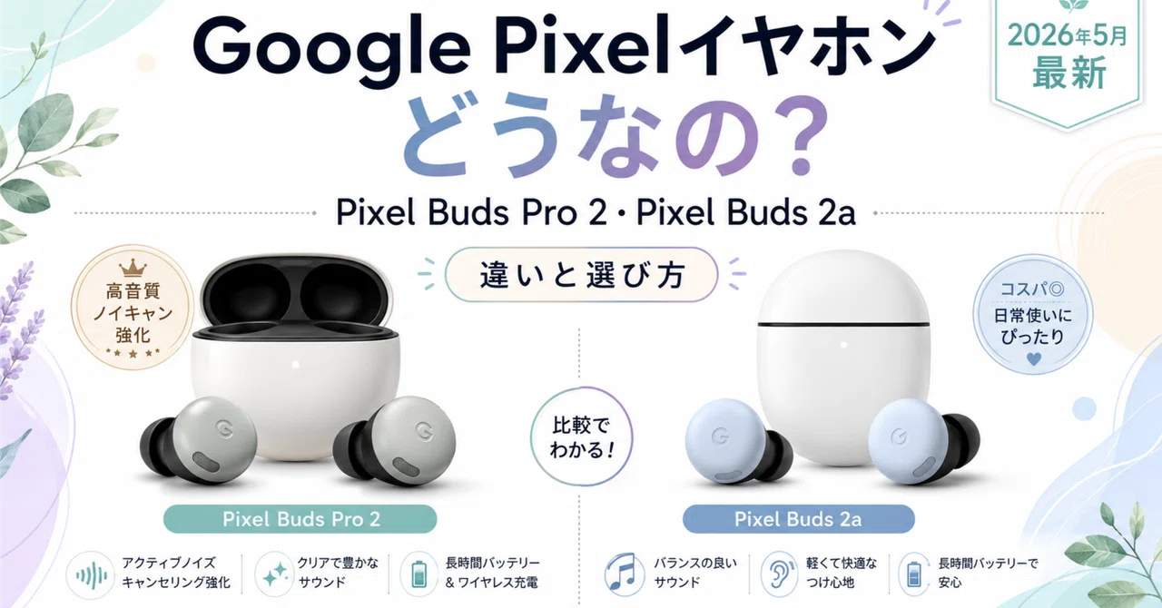 Google Pixelイヤホンはどうなの？Pixel Buds Pro 2・Pixel Buds 2aの