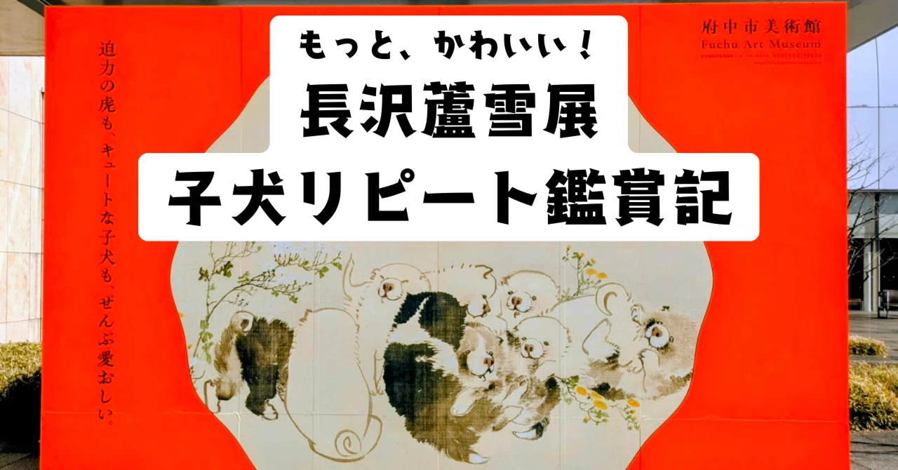 府中市美術館『長沢蘆雪』展レビュー│子犬をリピート鑑賞したら