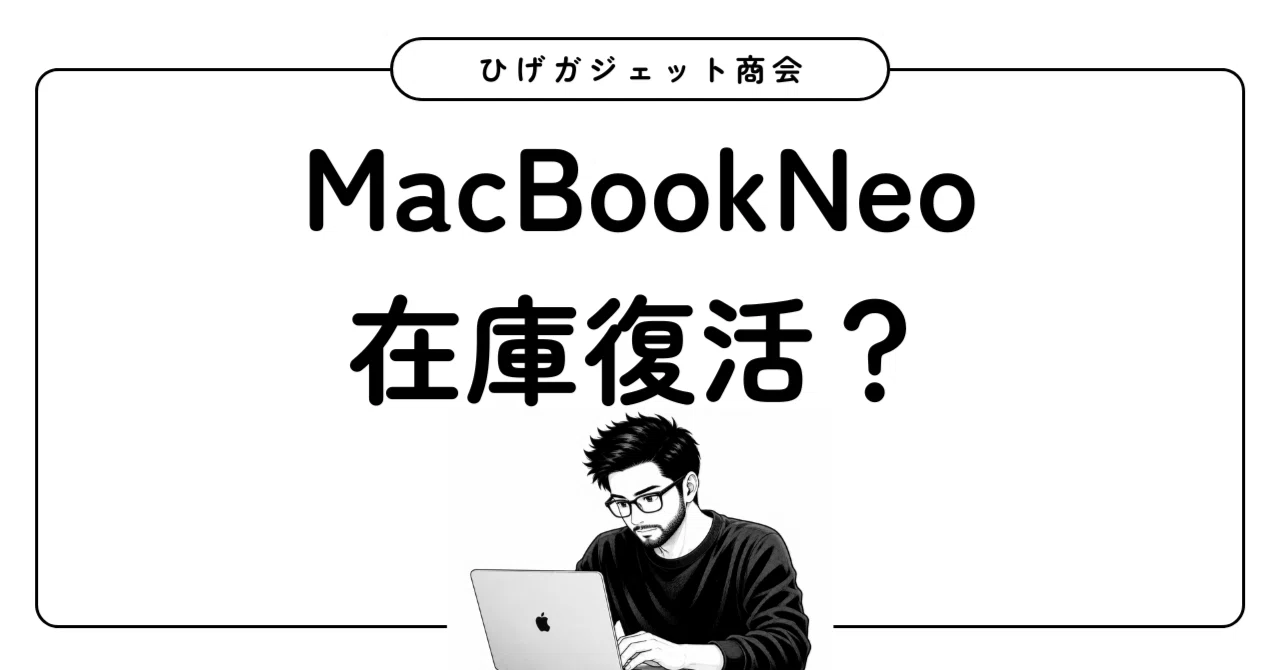 MacBookNeoの在庫復活｜ひげガジェット商会のひげ
