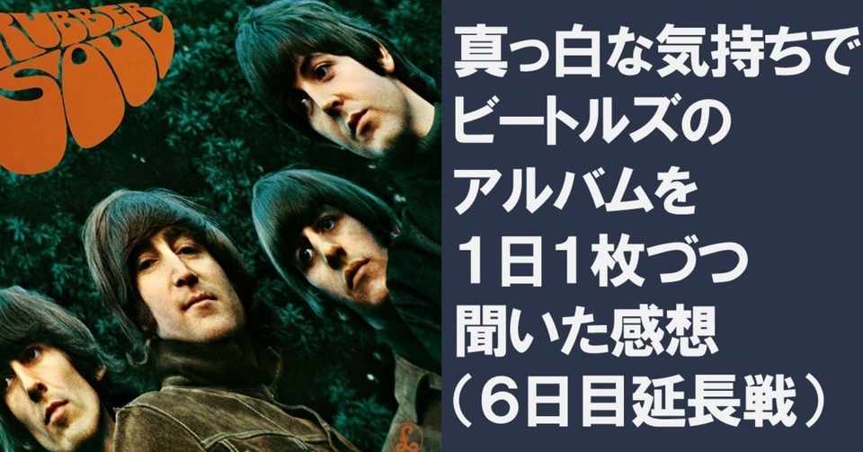 6日目延長戦a面 真っ白な気持ちでビートルズのアルバムを1日1枚づつ聴いた感想 遊良カフカ Note