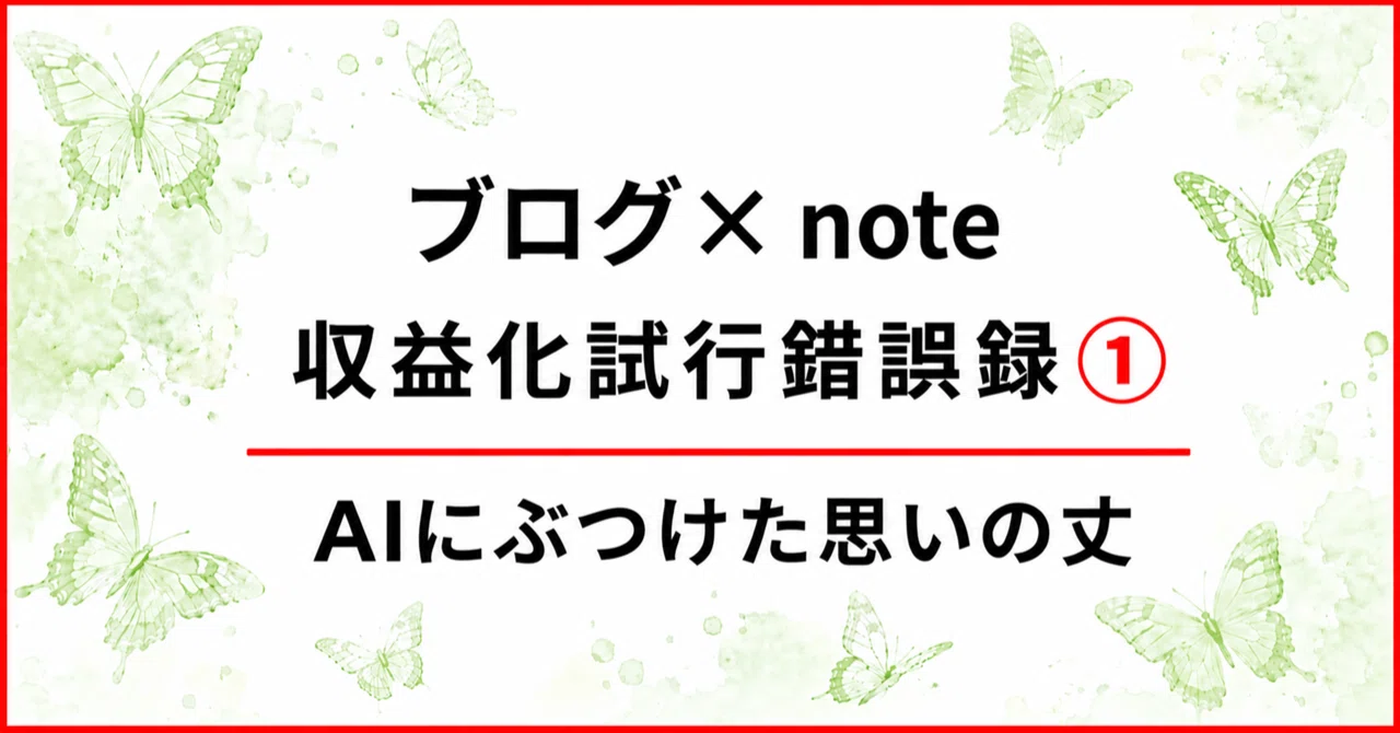 ブログ×note収益化試行錯誤録①｜AIにぶつけた思いの丈｜趣味のアゲハ館BY