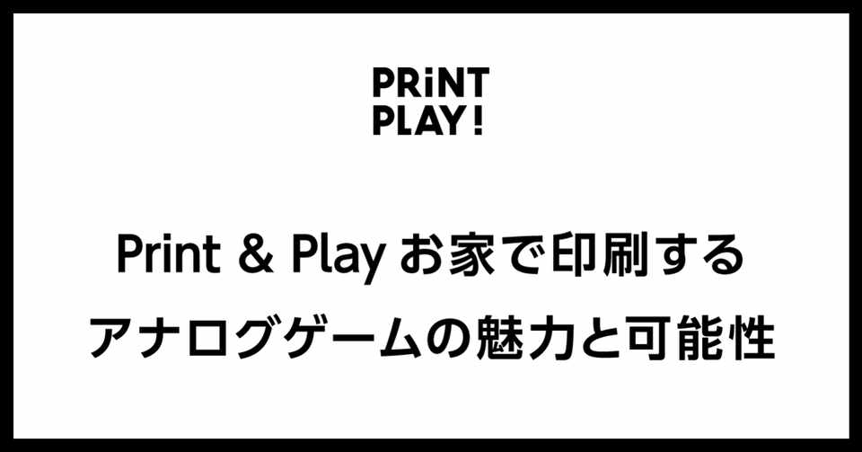 Print Play プリントアンドプレイ お家で印刷するアナログゲームの魅力と可能性 Print Play Note