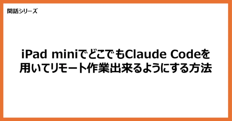 【閑話】iPad miniでどこでもClaude Codeを用いてリモート作業出来るようにする方法