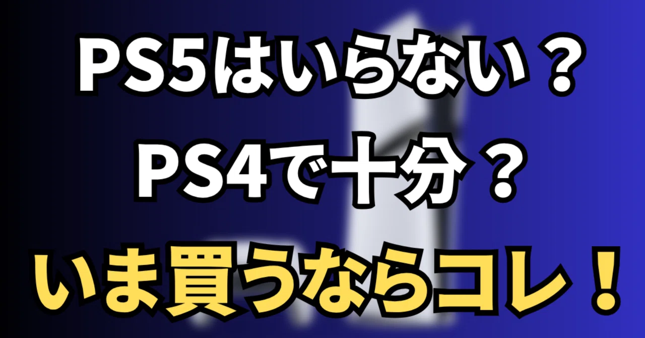 PS5はいらない？PS4で十分？本当にそうか？買うならどっち？考察する 