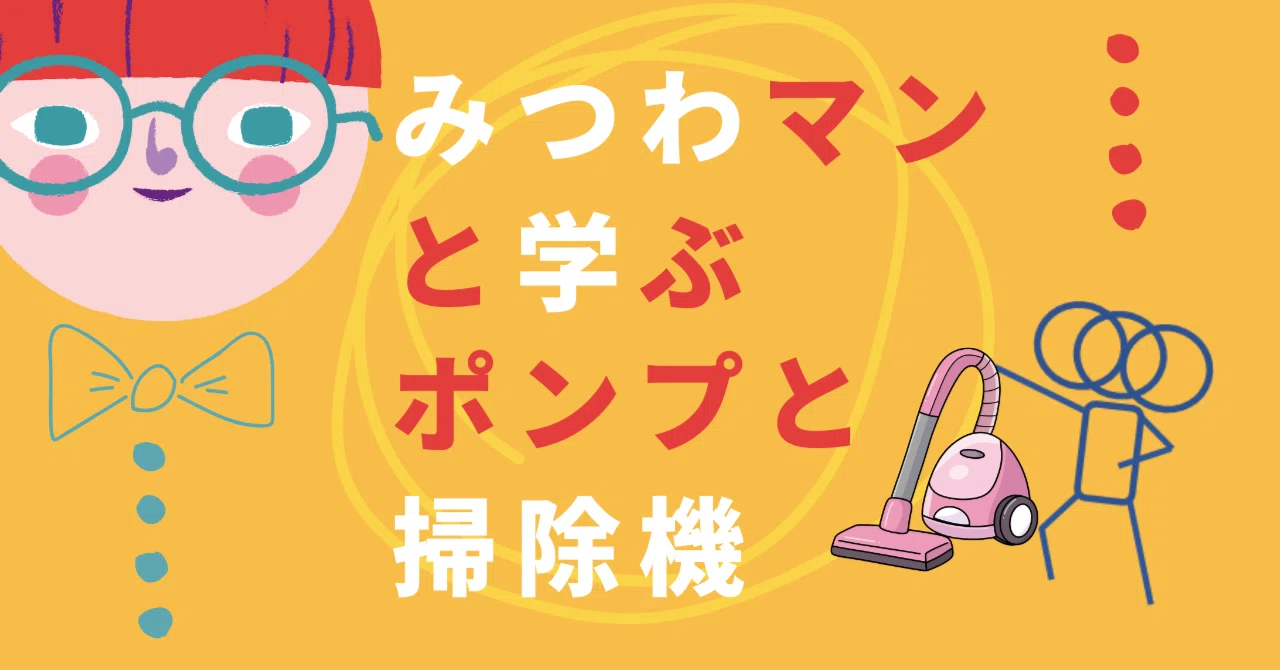 みつわマンと学ぶ、ポンプと掃除機