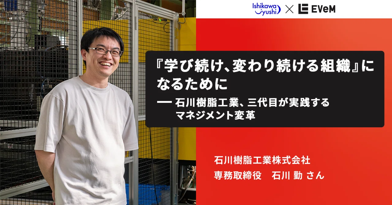 学び続け、変わり続ける組織』になるために──石川樹脂工業、三代目が