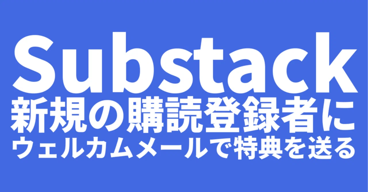 Substack 新規の購読登録者にウェルカムメールで特典を送る｜kmatsumo