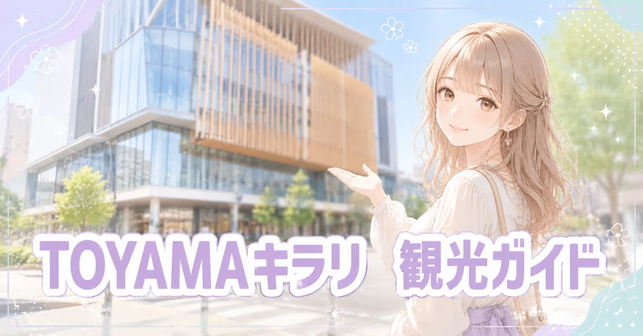 TOYAMAキラリ観光完全ガイド｜見どころ・回り方・所要時間を初心者向けに解説 ｜旅と名所の案内人