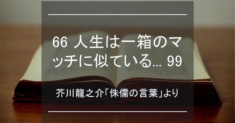人生は一箱のマッチに似ている 重大に扱うのは馬鹿馬鹿しい 重大に扱わなければ危険である 芥川龍之介 侏儒の言葉 より 芥会 からしかい Note