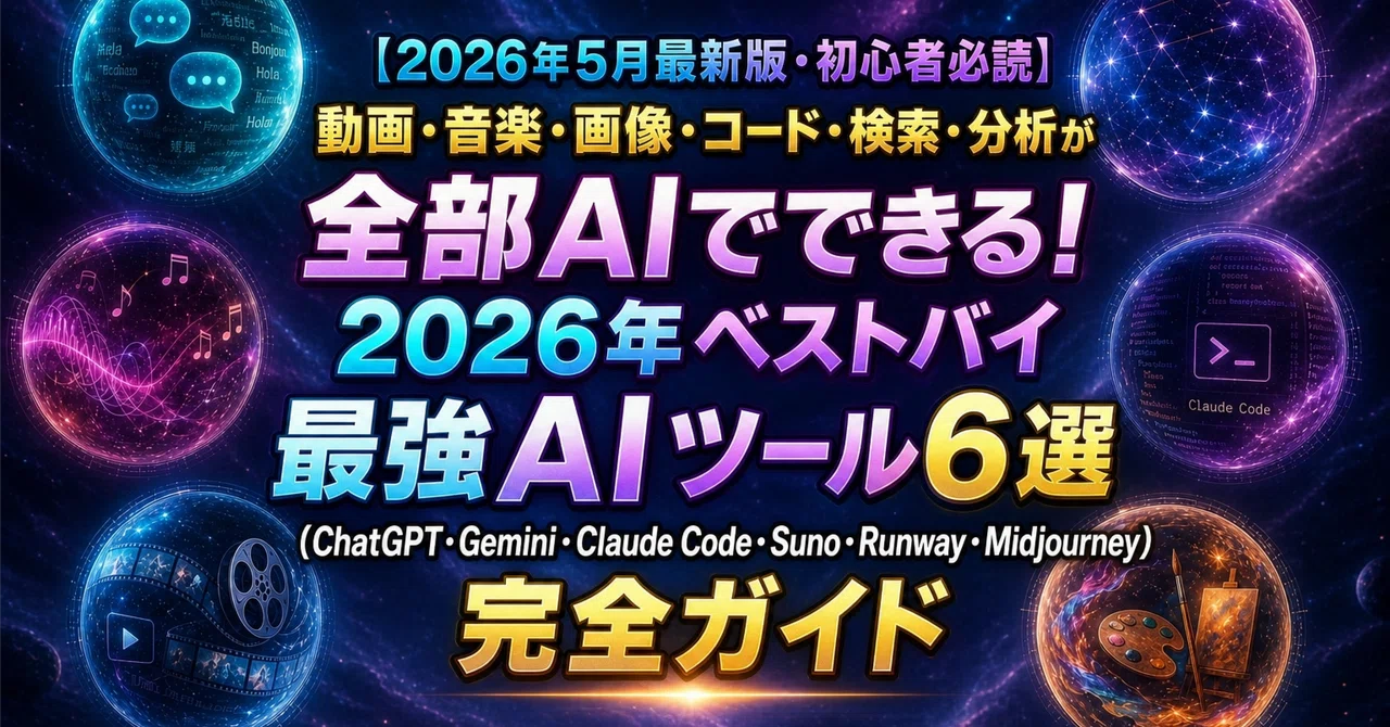 【2026年5月最新版・初心者必読】動画・音楽・画像・コード・検索・分析が全部AIでできる!2026年ベストバイ最強AIツール6選(ChatGPT・Gemini・Claude Code・Suno・Runway・Midjourney)完全ガイド