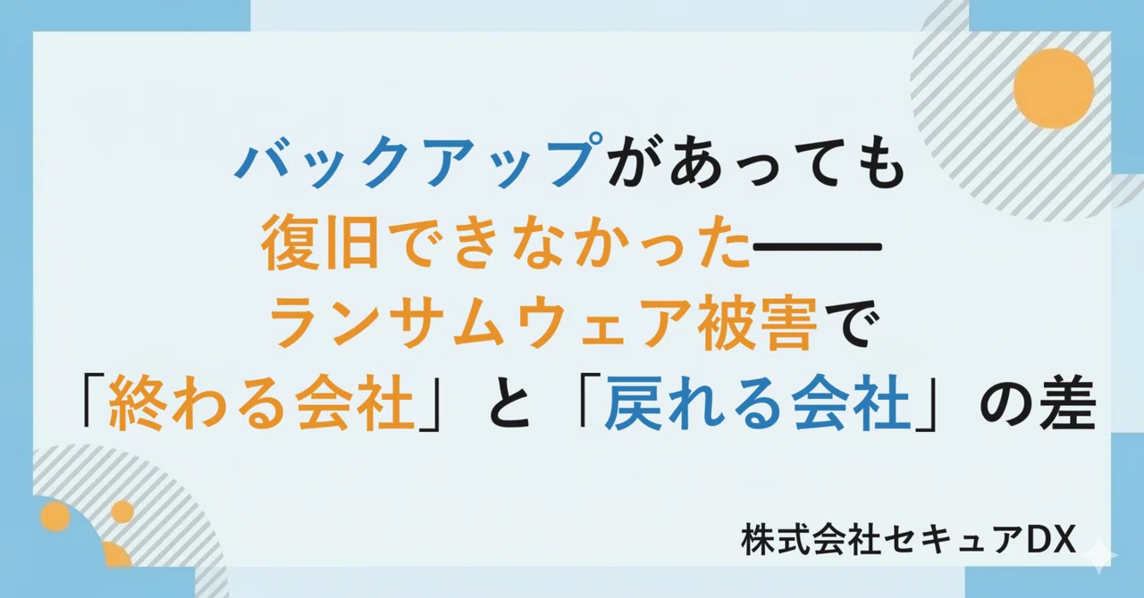バックアップがあっても復旧できなかった——ランサムウェア被害で「終わる会社」と「戻れる会社」の差