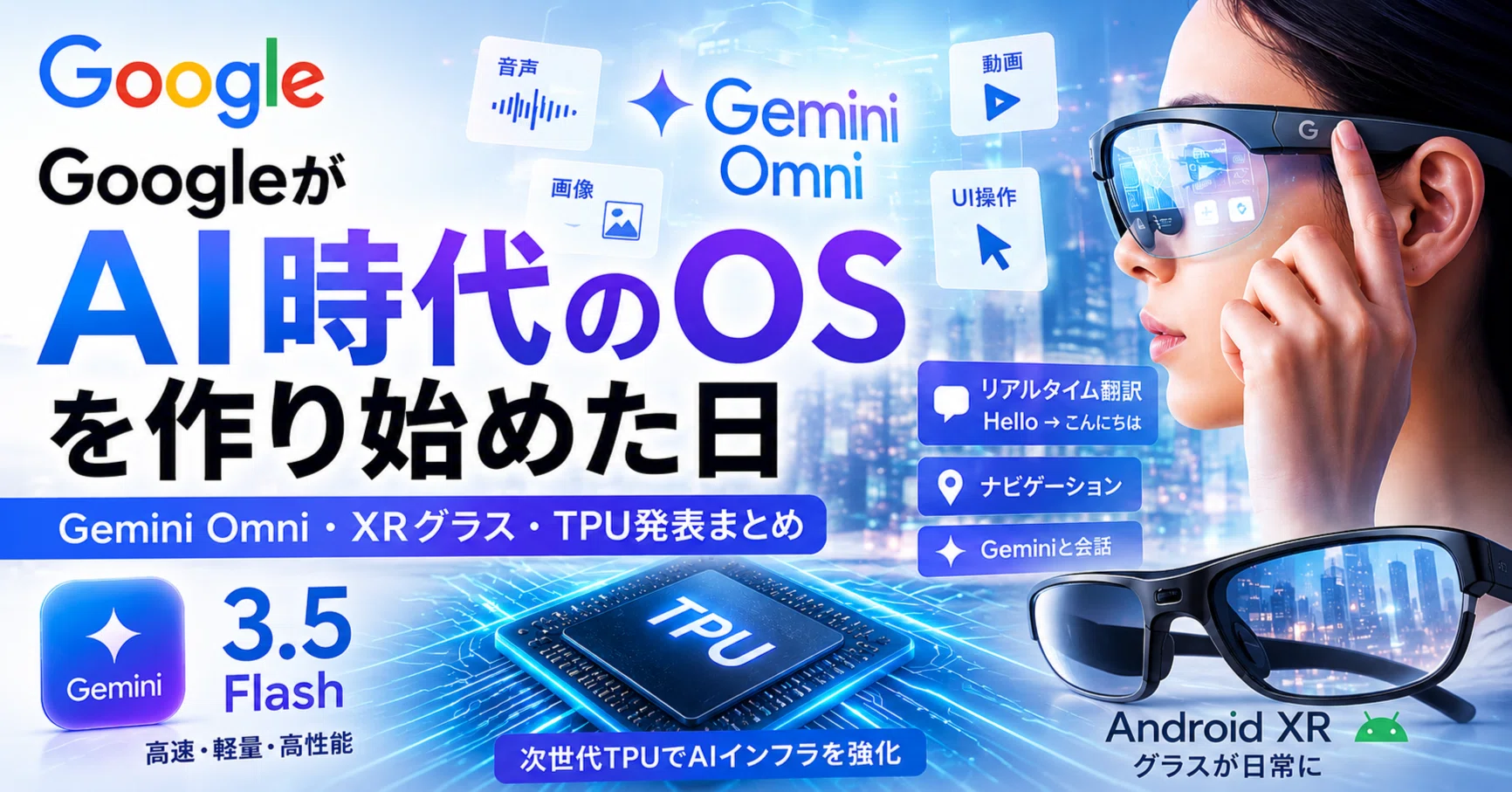 GoogleがAI時代のOSを作り始めた日 ― Gemini Omni・XRグラス・TPU発表