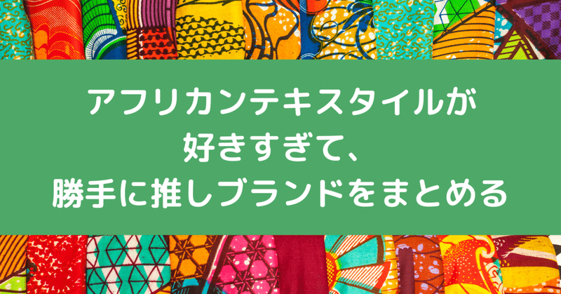 アフリカンテキスタイルが好きすぎて 勝手に推しブランドをまとめる たかはしあすか Note