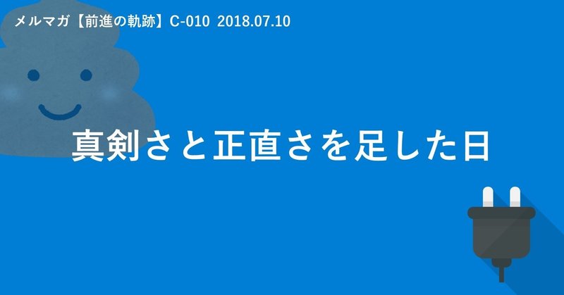 真剣さと正直さを足した日（C-010　2018.07.10）