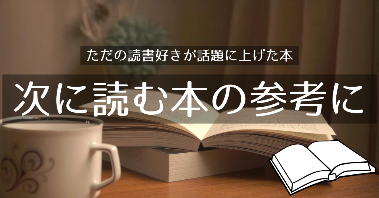 ただの読書好きが最近話題に上げた本のまとめ。次の読む本の参考に 