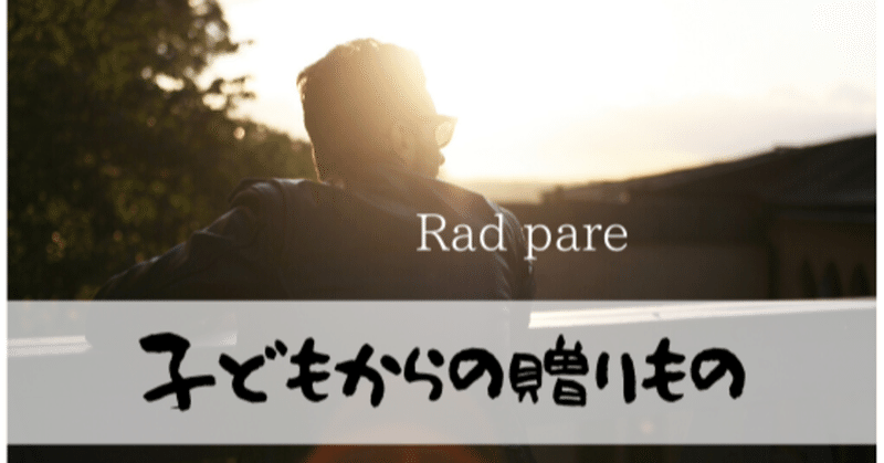 父として ではなく 1人の人間として背中を魅せる Rad Pare Note