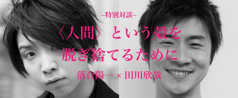 【特別対談】落合陽一×田川欣哉 〈人間〉という殻を脱ぎ捨てるために（前編）